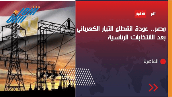 وزارة الكهرباء المصرية تعلن عودة انقطاعات الكهرباء بعد انتهاء الانتخابات